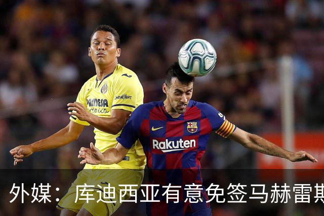 外媒：库迪西亚有意免签马赫雷斯，已了解球员要价
