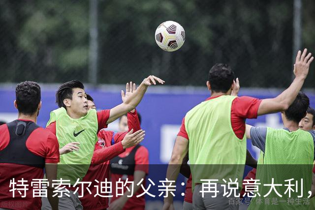 特雷索尔迪的父亲：再说意大利，先让孩子在德国闪耀吧！