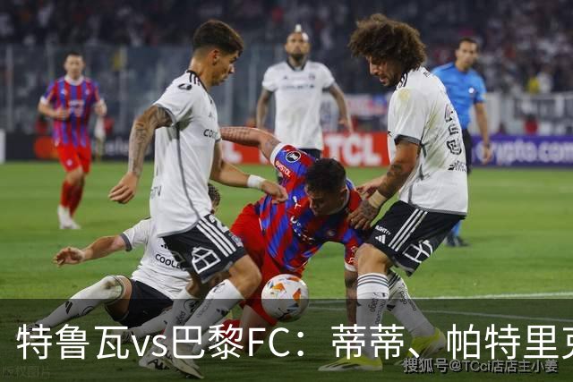 特鲁瓦vs巴黎FC：蒂蒂、帕特里克-比奇首发，特拉普、奥塔维奥出战