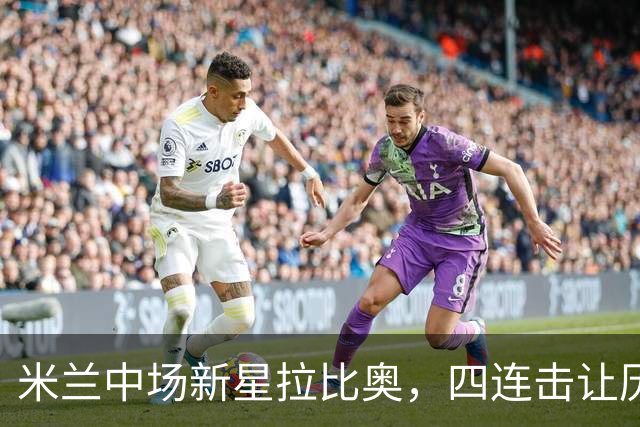 米兰中场新星拉比奥，四连击让历史尴尬暂时休息了